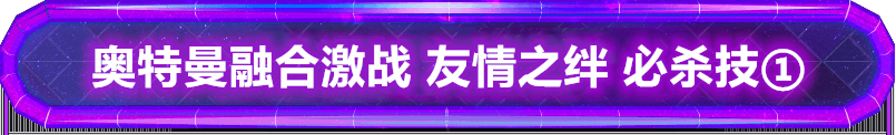 奥特曼融合激战 友情之绊 介绍牵绊必杀技 - 融合交叉