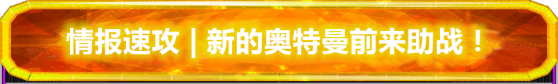 奥特曼融合激战情报速攻 | 光明搭档2弹新的奥特曼前来助战！